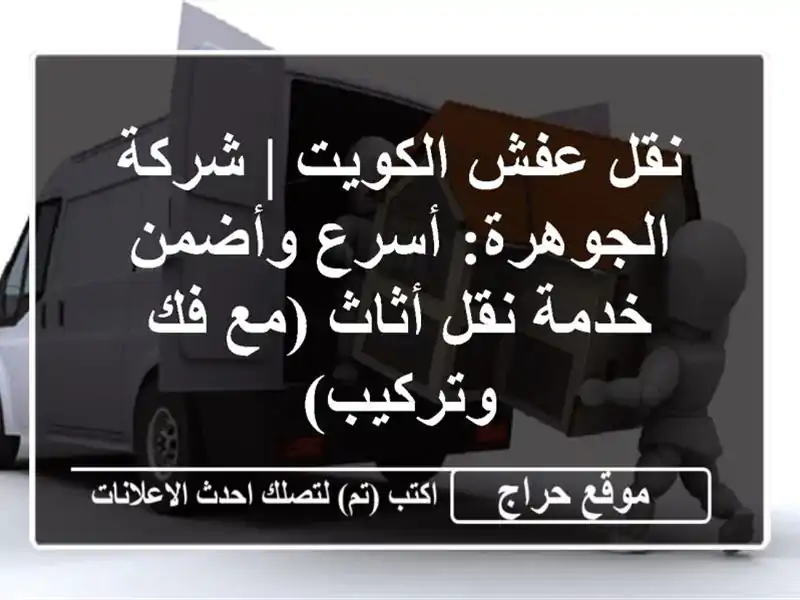 نقل عفش الكويت | شركة الجوهرة: أسرع وأضمن خدمة نقل...