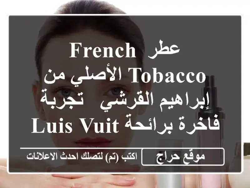 عطر French Tobacco الأصلي من إبراهيم القرشي - تجربة فاخرة برائحة Luis Vuitton Imagination