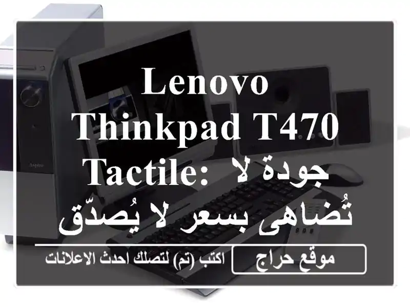 Lenovo ThinkPad T470 Tactile: جودة لا تُضاهى بسعر لا يُصدّق! (45000 فقط)
