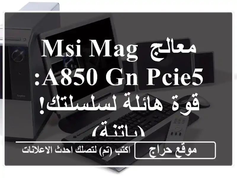 معالج MSI MAG A850 GN PCIE5: قوة هائلة لسلسلتك! (باتنة)