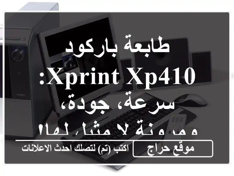 طابعة باركود XPRINT XP410: سرعة، جودة، ومرونة لا مثيل لها!