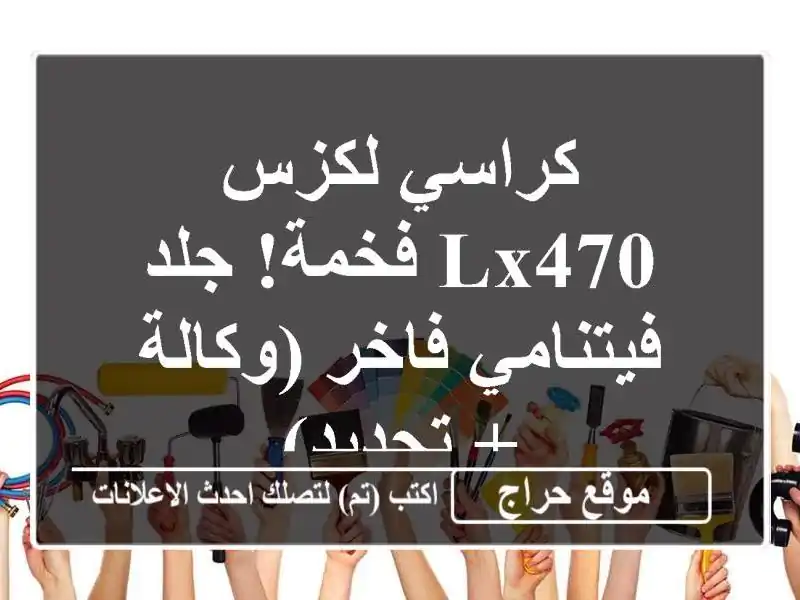 كراسي لكزس LX470 فخمة!  جلد فيتنامي فاخر (وكالة + تجديد)