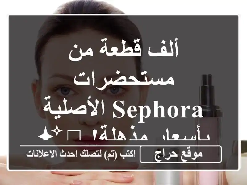 ألف قطعة من مستحضرات Sephora الأصلية بأسعار مذهلة!...