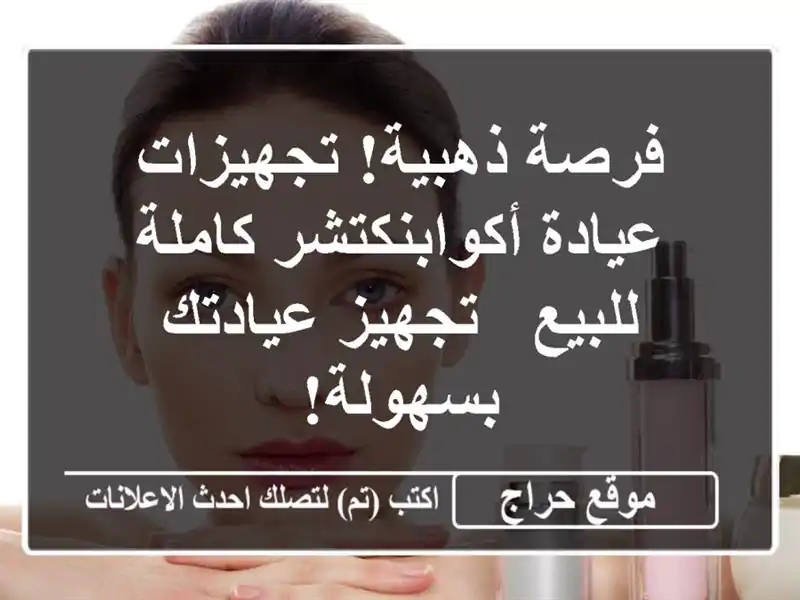 فرصة ذهبية! تجهيزات عيادة أكوابنكتشر كاملة للبيع...