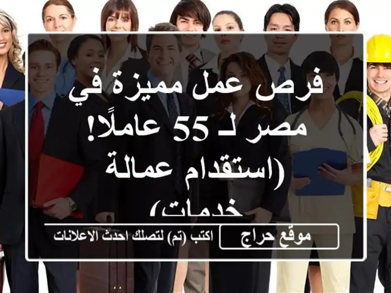 فرص عمل مميزة في مصر لـ 55 عاملًا!  (استقدام عمالة - خدمات)
