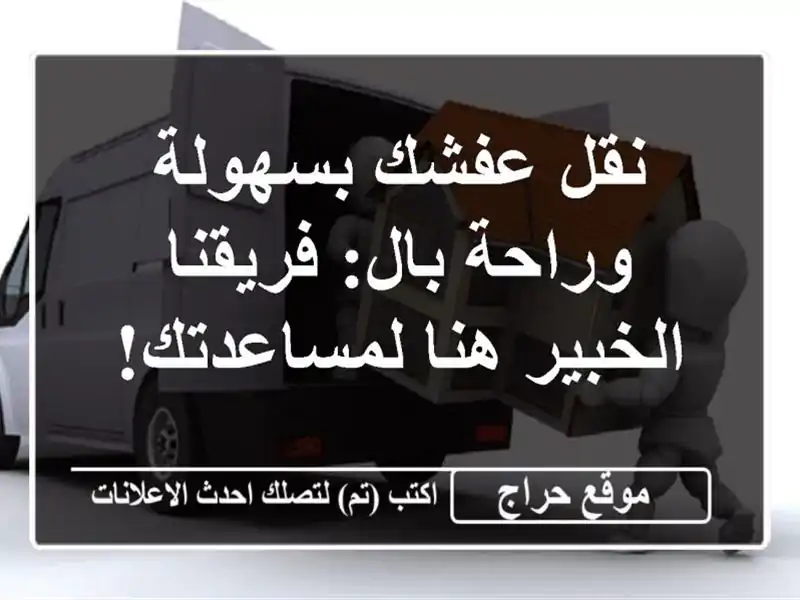 نقل عفشك بسهولة وراحة بال: فريقنا الخبير هنا لمساعدتك!
