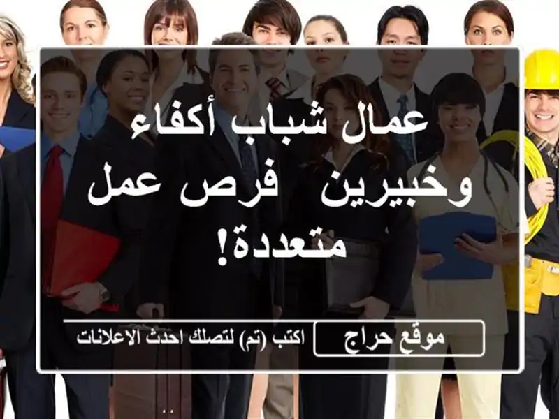 عمال شباب أكفاء وخبيرين - فرص عمل متعددة!