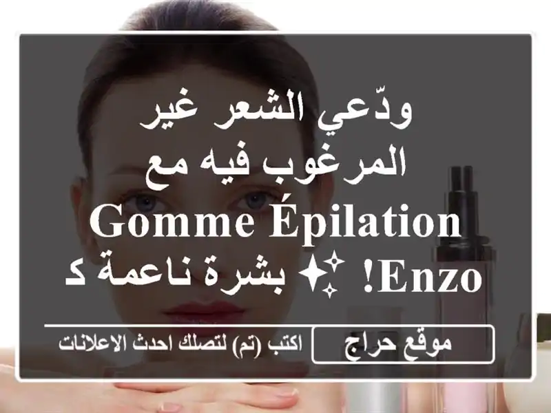 ودّعي الشعر غير المرغوب فيه مع Gomme Épilation ENZO! ✨...