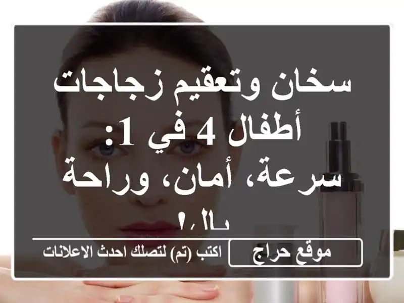 سخان وتعقيم زجاجات أطفال 4 في 1: سرعة، أمان، وراحة بال!