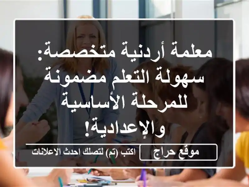 معلمة أردنية متخصصة: سهولة التعلم مضمونة للمرحلة الأساسية والإعدادية!