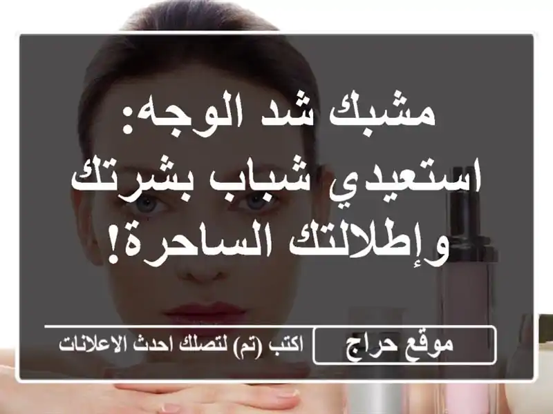 مشبك شد الوجه: استعيدي شباب بشرتك وإطلالتك الساحرة!