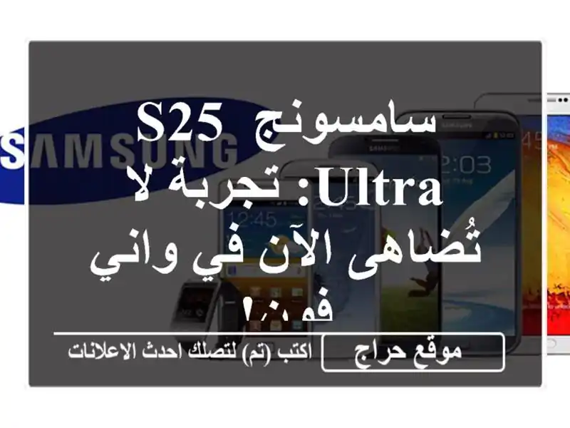سامسونج S25 Ultra: تجربة لا تُضاهى الآن في واني فون!