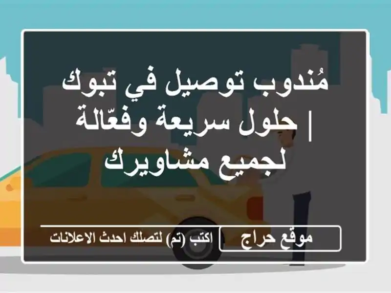 مُندوب توصيل في تبوك | حلول سريعة وفعّالة لجميع مشاويرك