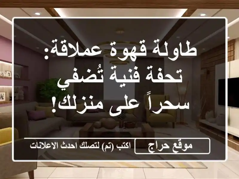 طاولة قهوة عملاقة: تحفة فنية تُضفي سحراً على منزلك!
