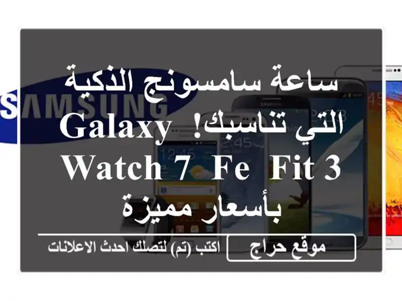 ساعة سامسونج الذكية التي تناسبك! Galaxy Watch 7, FE, Fit 3...