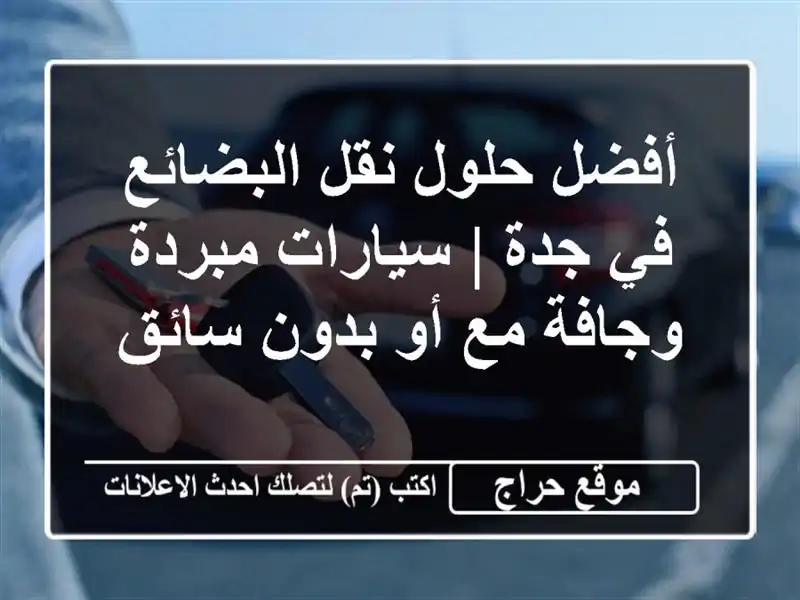 أفضل حلول نقل البضائع في جدة | سيارات مبردة وجافة مع...