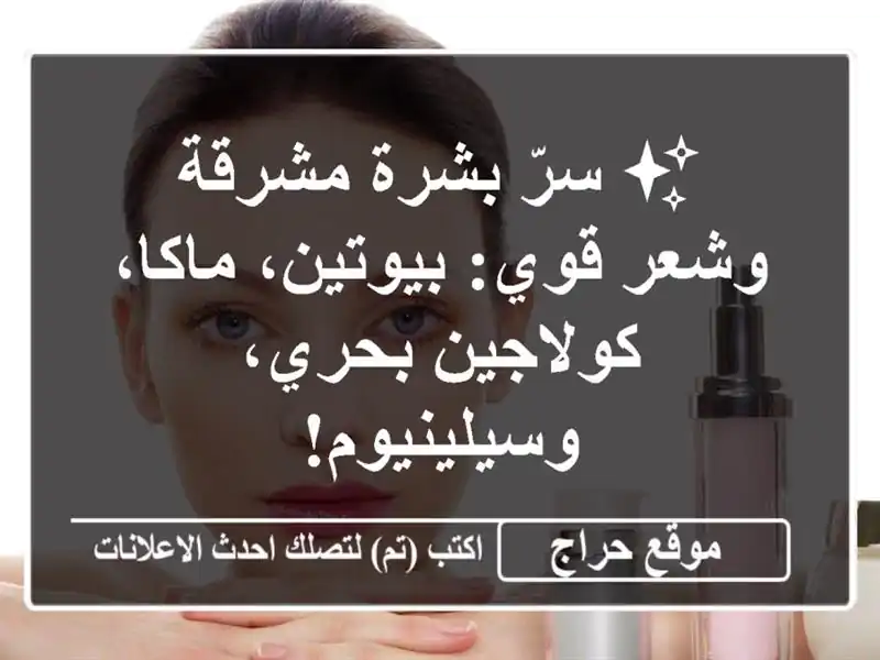 ✨ سرّ بشرة مشرقة وشعر قوي: بيوتين، ماكا، كولاجين...