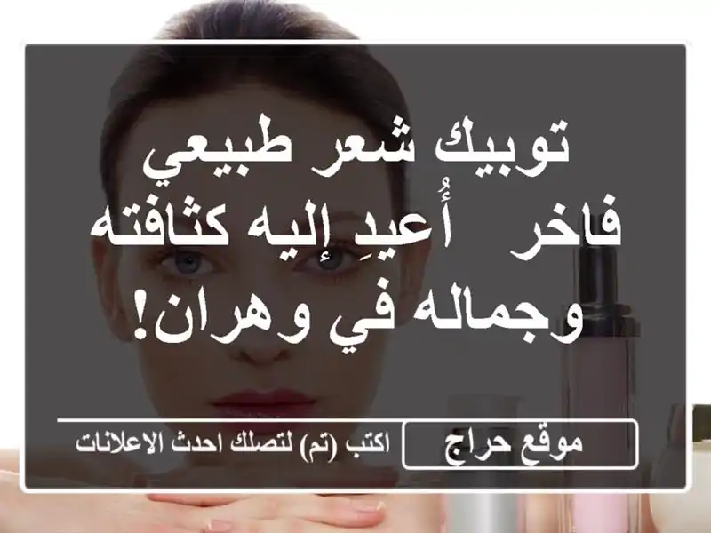 توبيك شعر طبيعي فاخر - أُعيدِ إليه كثافته وجماله...