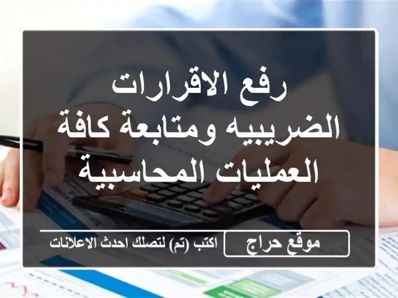 رفع الاقرارات الضريبيه ومتابعة كافة العمليات المحاسبية