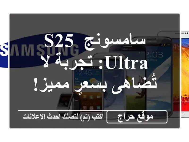 سامسونج S25 Ultra: تجربة لا تُضاهى بسعرٍ مميز!