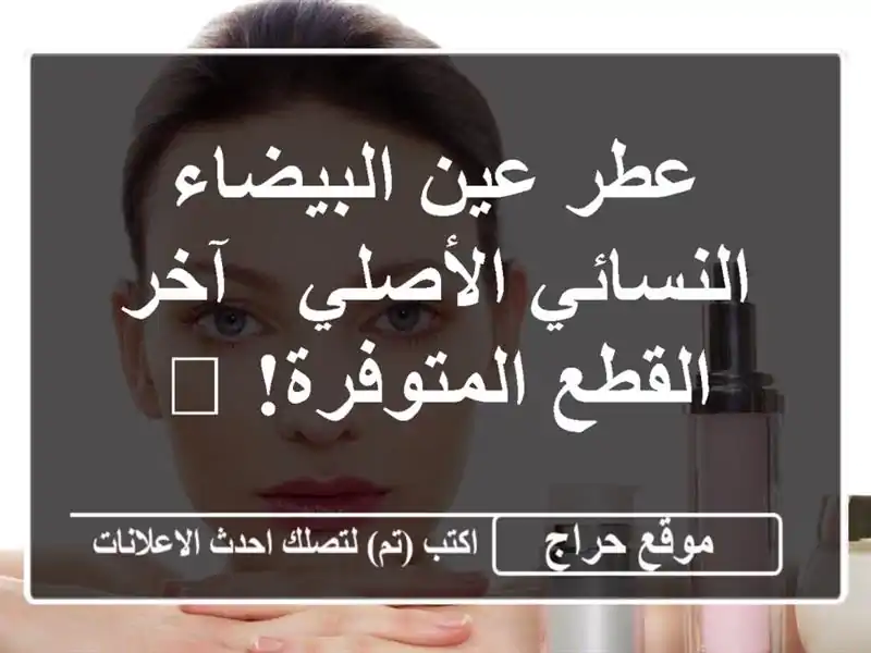 عطر عين البيضاء النسائي الأصلي - آخر القطع المتوفرة! 🌹