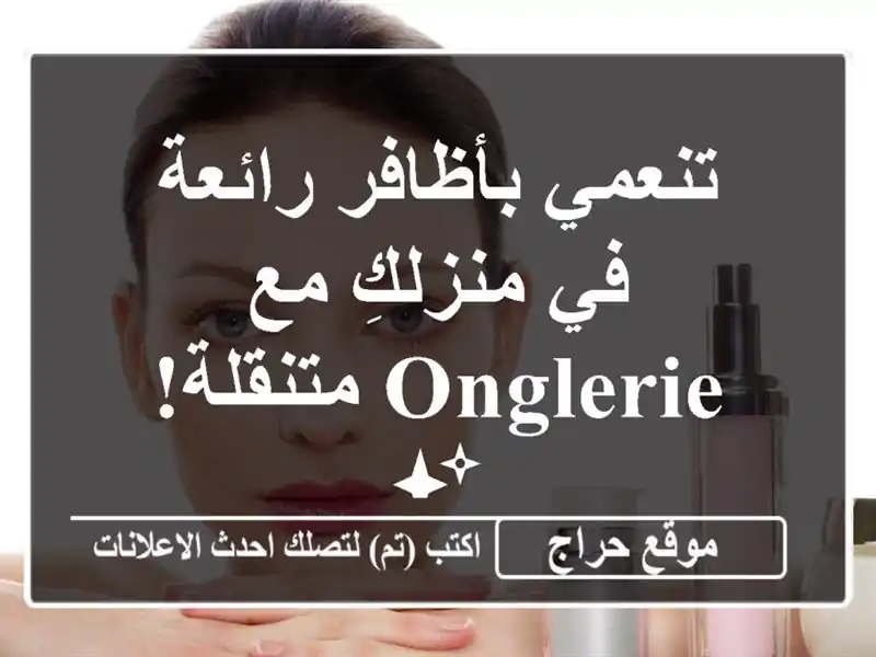 تنعمي بأظافر رائعة في منزلكِ مع Onglerie متنقلة! ✨
