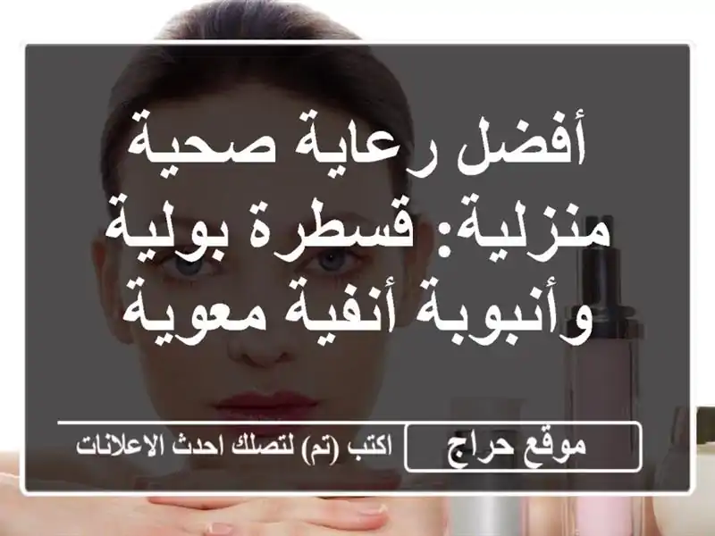 أفضل رعاية صحية منزلية: قسطرة بولية وأنبوبة...