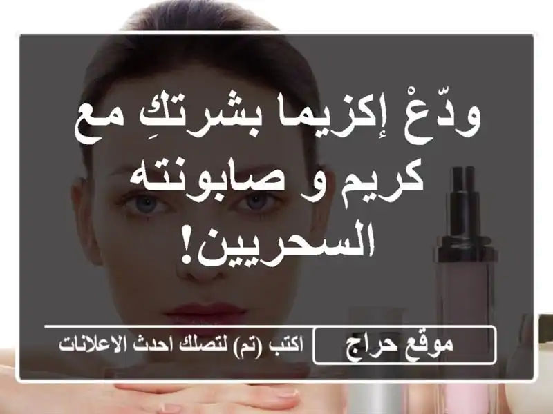 ودّعْ إكزيما بشرتكِ مع كريم و صابونته السحريين!