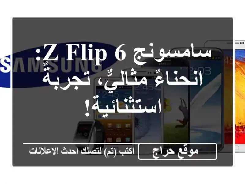 سامسونج Z Flip 6: انحناءٌ مثاليٌّ، تجربةٌ استثنائية!