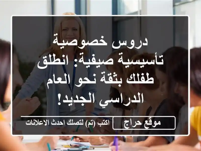 دروس خصوصية تأسيسية صيفية: انطلق طفلك بثقة نحو...
