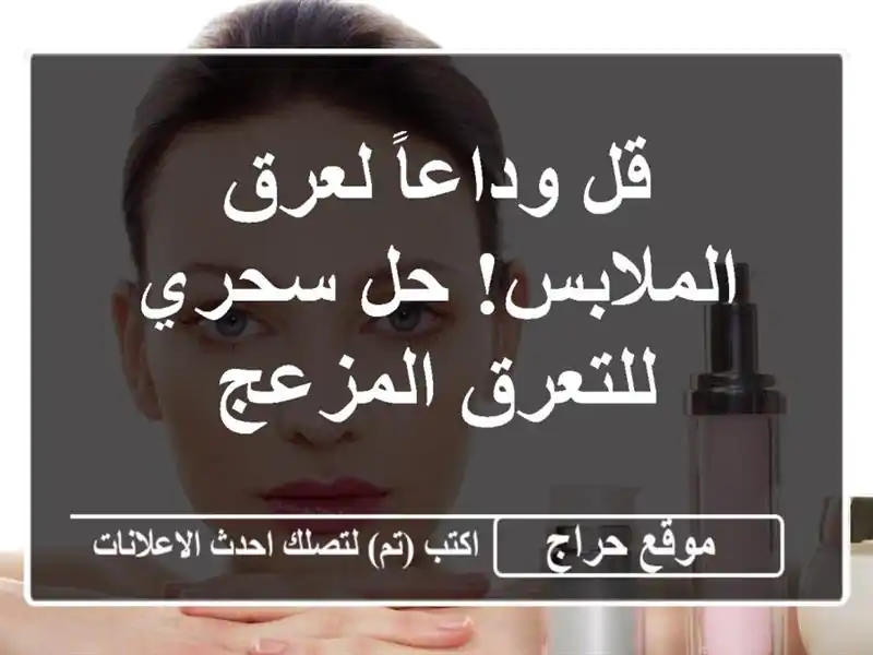 قل وداعاً لعرق الملابس! حل سحري للتعرق المزعج