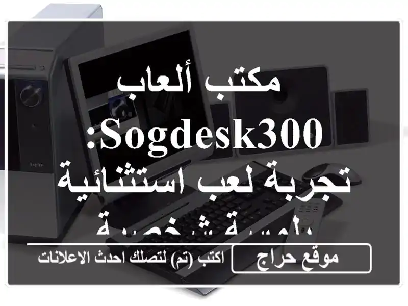  مكتب ألعاب SOGDESK300: تجربة لعب استثنائية بلمسة شخصية