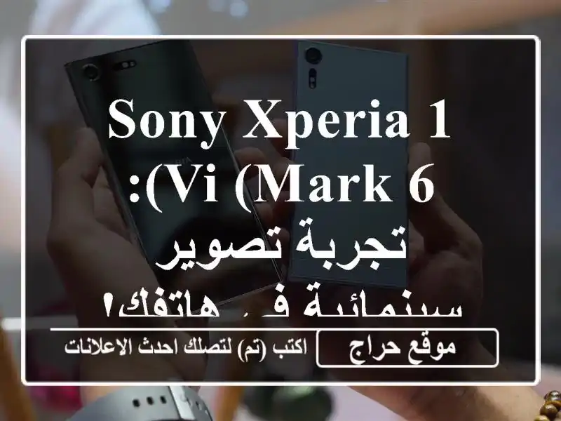 Sony Xperia 1 VI (Mark 6): تجربة تصوير سينمائية في هاتفك! 📸