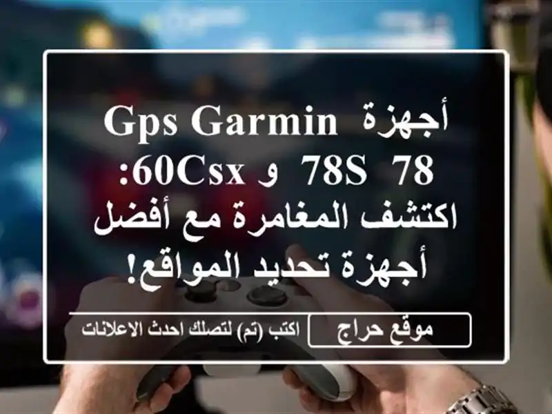 أجهزة GPS Garmin 78s, 78, و 60csx:  اكتشف المغامرة مع أفضل...