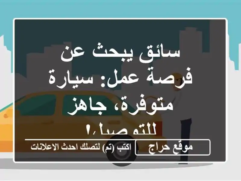 سائق يبحث عن فرصة عمل: سيارة متوفرة، جاهز للتوصيل!
