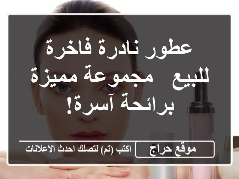 عطور نادرة فاخرة للبيع - مجموعة مميزة برائحة آسرة!