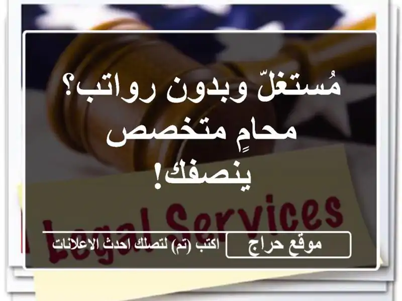 مُستغلّ وبدون رواتب؟ محامٍ متخصص ينصفك!