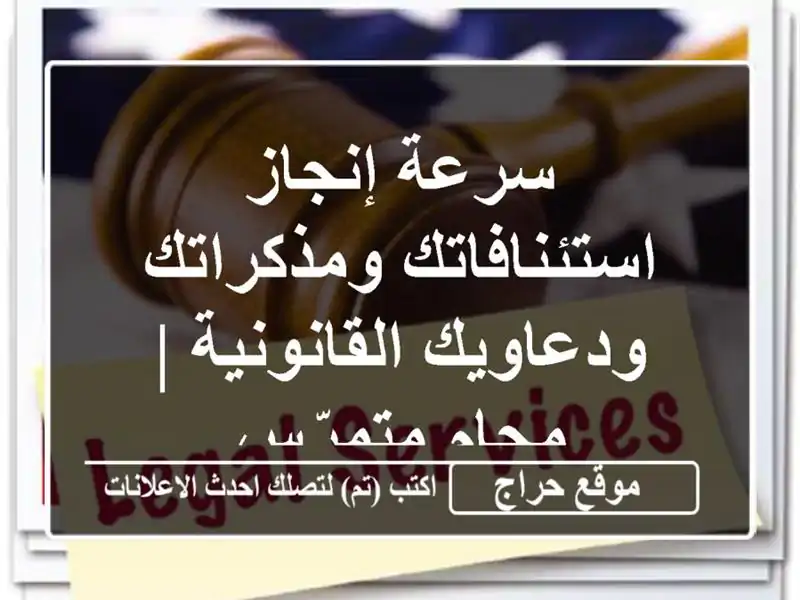 سرعة إنجاز استئنافاتك ومذكراتك ودعاويك القانونية...
