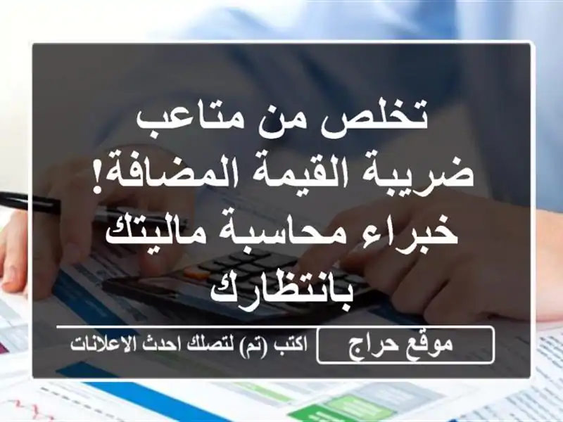 تخلص من متاعب ضريبة القيمة المضافة!  خبراء محاسبة ماليتك بانتظارك
