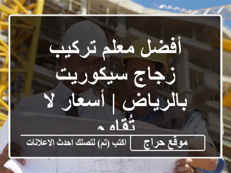 أفضل معلم تركيب زجاج سيكوريت بالرياض | أسعار لا تُقاوم