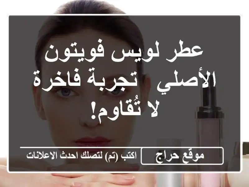 عطر لويس فويتون الأصلي - تجربة فاخرة لا تُقاوم!