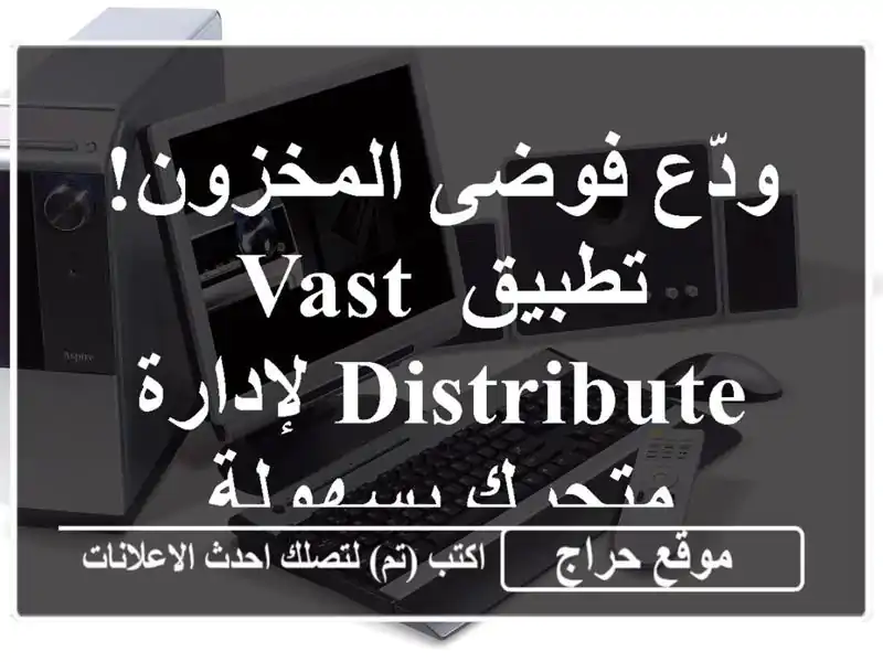 ودّع فوضى المخزون! تطبيق VAST Distribute لإدارة متجرك بسهولة