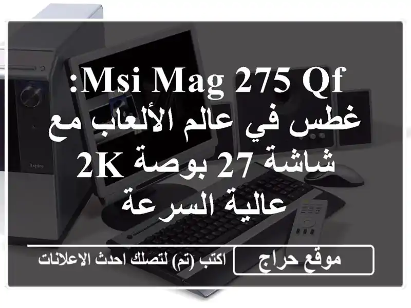MSI MAG 275 QF: غطس في عالم الألعاب مع شاشة 27 بوصة 2K...