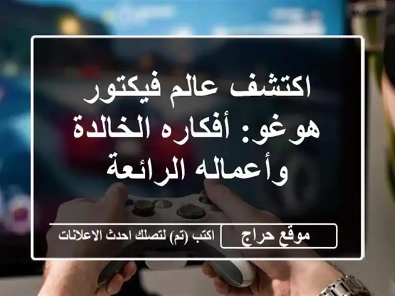 اكتشف عالم فيكتور هوغو: أفكاره الخالدة وأعماله الرائعة