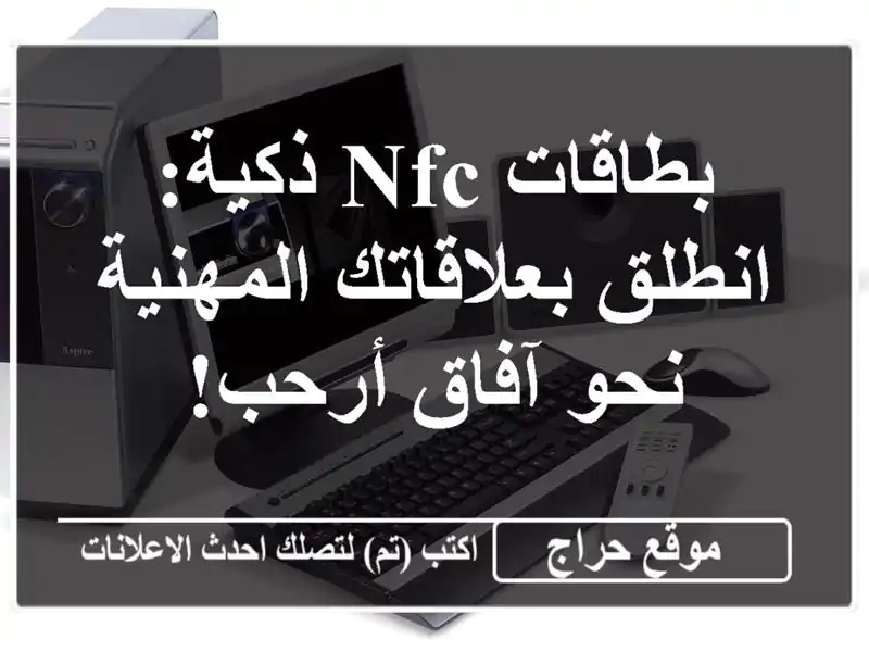 بطاقات NFC ذكية: انطلق بعلاقاتك المهنية نحو آفاق أرحب!