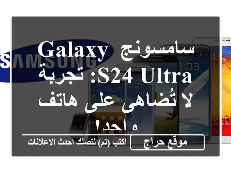 سامسونج Galaxy S24 Ultra: تجربة لا تُضاهى على هاتف واحد!