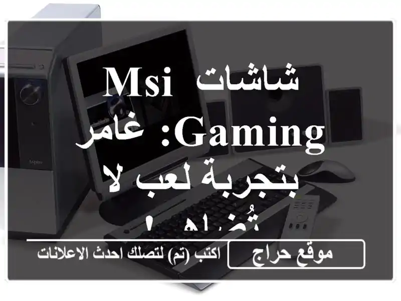 شاشات MSI Gaming: غامر بتجربة لعب لا تُضاهى!