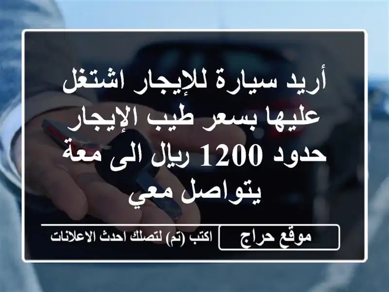 أريد سيارة للإيجار اشتغل عليها بسعر طيب الإيجار...