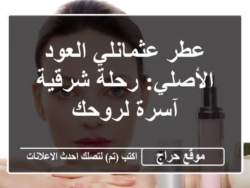 عطر عثمانلي العود الأصلي: رحلة شرقية آسرة لروحك