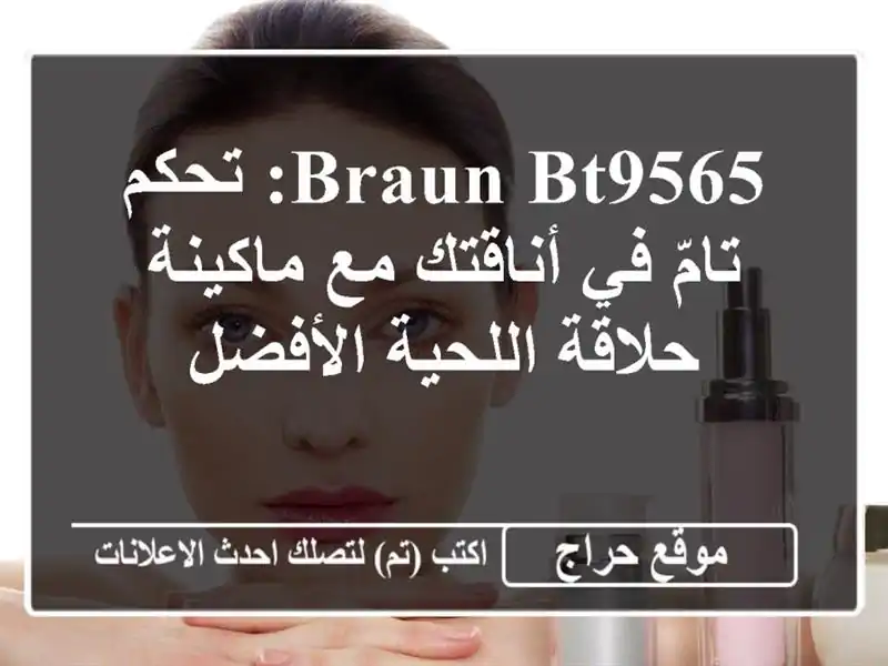 Braun BT9565: تحكم تامّ في أناقتك مع ماكينة حلاقة...